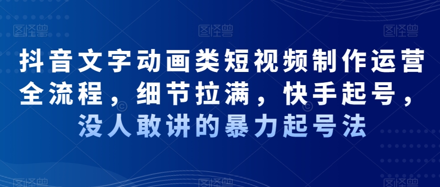 抖音文字动画类短视频制作运营全流程，细节拉满，快手起号，没人敢讲的暴力起号法-比钱轻创