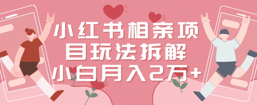 小红书相亲项目玩法拆解，有人通过这个副业项目做到了月收入2万多【揭秘】-比钱轻创