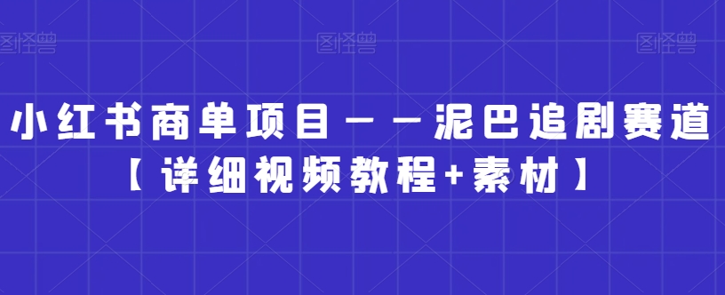 小红书商单项目——泥巴追剧赛道【详细视频教程+素材】【揭秘】-比钱轻创