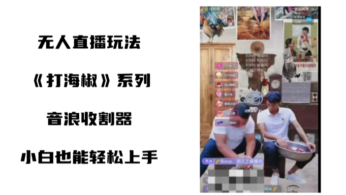 打海椒无人直播整蛊项目，小白轻松上手撸音浪收割器-比钱轻创