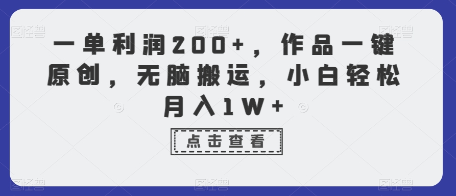 一单利润200+，作品一键原创，无脑搬运，小白轻松月入1W+【揭秘】-比钱轻创