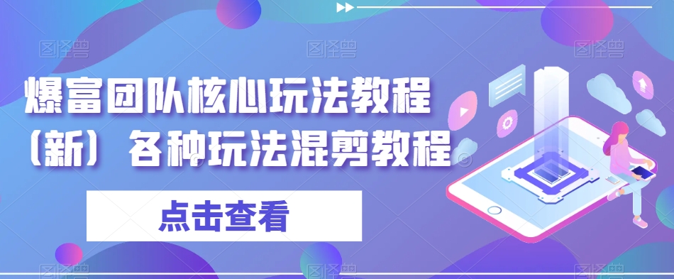 爆富团队核心玩法教程（新）各种玩法混剪教程-比钱轻创