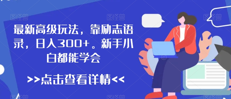 最新高级玩法，靠励志语录，日入300+，新手小白都能学会【揭秘】-比钱轻创