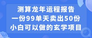 小白可做的玄学项目,出售”龙年运程报告”一份99元单日卖出100份利润9900元,0成本投入【揭秘】-比钱轻创