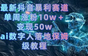 最新抖音暴利赛道，单周涨粉10w＋变现50w的ai数字人落地保姆级教程【揭秘】-比钱轻创