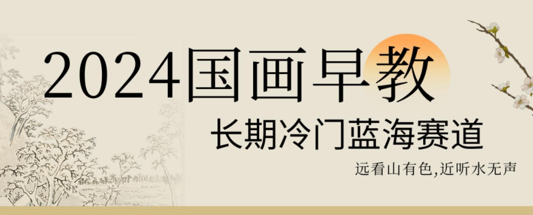 2024国画早教，长期冷门蓝海赛道【揭秘】-比钱轻创