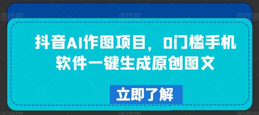抖音AI作图项目，0门槛手机软件一键生成原创图文【揭秘】-比钱轻创