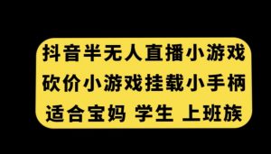 抖音半无人直播砍价小游戏，挂载游戏小手柄，适合宝妈学生上班族【揭秘】-比钱轻创
