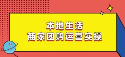 本地生活商家团购运营实操，看完课程即可实操团购运营-比钱轻创