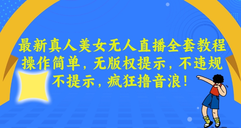 最新真人美女无人直播全套教程，操作简单，无版权提示，不违规，不提示，疯狂撸音浪【揭秘】-比钱轻创