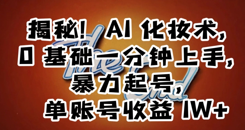 揭秘！AI化妆术，0基础一分钟上手，暴力起号，单账号收益1W+-比钱轻创