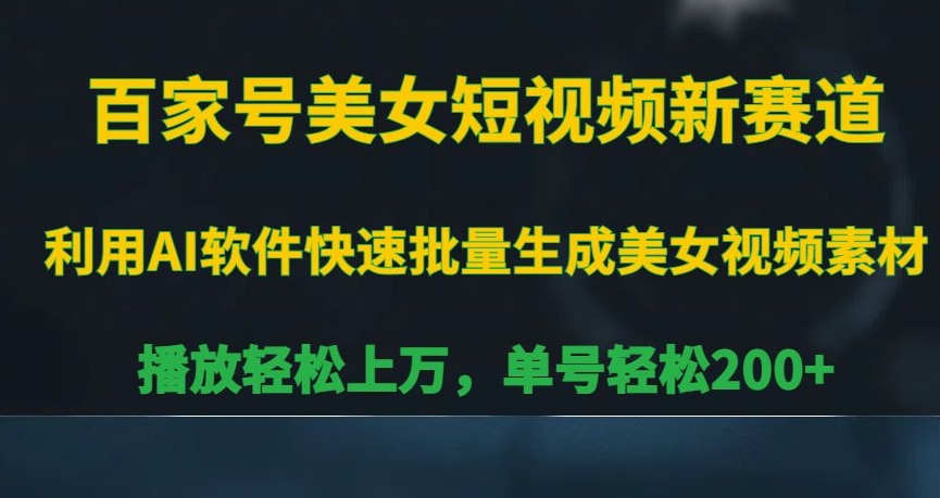 百家号美女短视频新赛道，播放轻松上万，单号轻松200+【揭秘】-比钱轻创