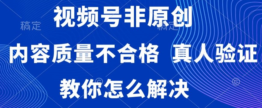 视频号非原创，内容质量不合格，真人验证，违规怎么解决【揭秘】-比钱轻创