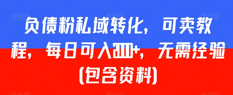 负债粉私域转化，可卖教程，每日可入2000+，无需经验（包含资料）【揭秘】-比钱轻创