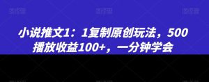 小说推文1：1复制原创玩法，500播放收益100+，一分钟学会【揭秘】-比钱轻创