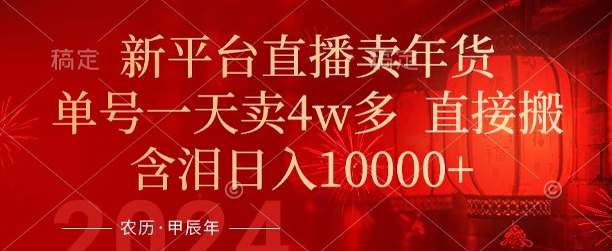 年末红利来了，新平台直播卖年货，单号一天卖4w多，话术场景直接搬，含泪日入1w+【揭秘】-比钱轻创