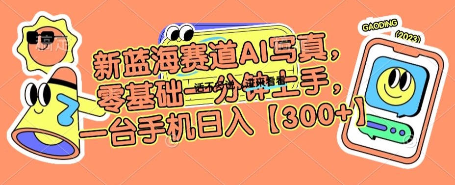 新蓝海赛道AI写真，零基础一分钟上手，一台手机日入300+【揭秘】-比钱轻创