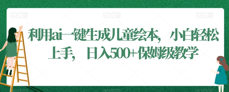 利用ai一键生成儿童绘本，小白轻松上手，日入500+保姆级教学【揭秘】-比钱轻创