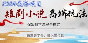 短剧高端玩法，保姆教学全搞定，小白日入三位数【揭秘】-比钱轻创