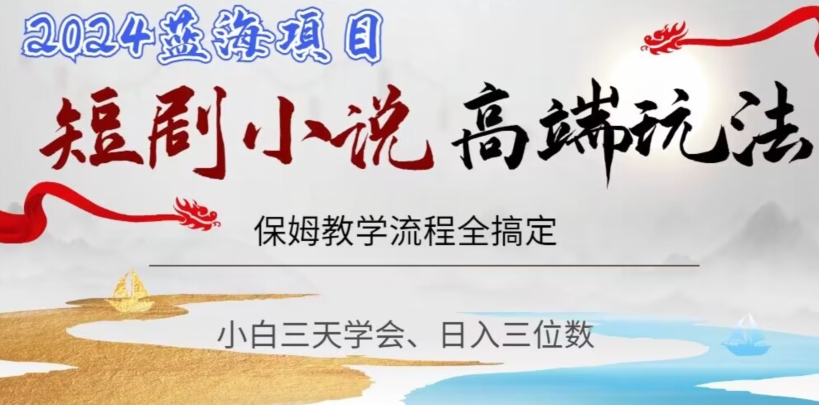 短剧高端玩法，保姆教学全搞定，小白日入三位数【揭秘】-比钱轻创