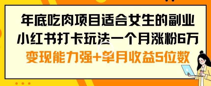 年底吃肉项目适合女生的副业小红书打卡玩法一个月涨粉6万+变现能力强+单月收益5位数【揭秘】-比钱轻创