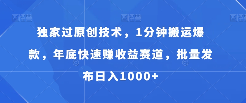 独家过原创技术，1分钟搬运爆款，年底快速赚收益赛道，批量发布日入1000+【揭秘】-比钱轻创