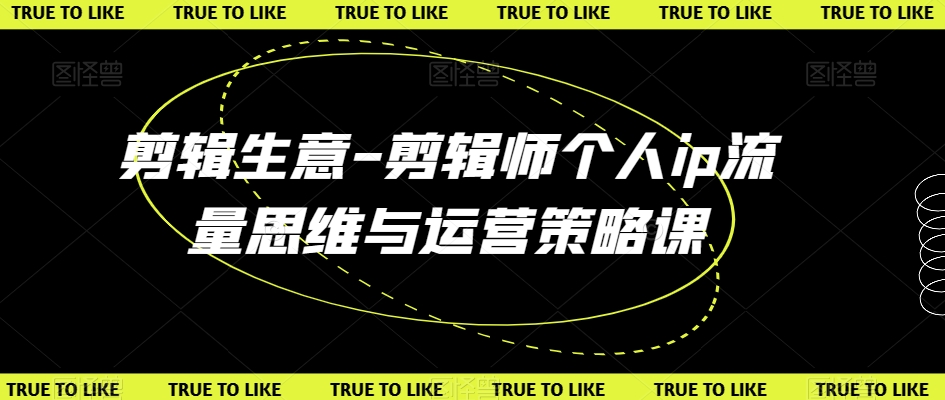 剪辑生意-剪辑师个人ip流量思维与运营策略课-比钱轻创