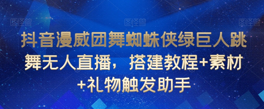 抖音漫威团舞蜘蛛侠绿巨人跳舞无人直播，搭建教程+素材+礼物触发助手-比钱轻创