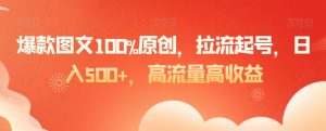 爆款图文100%原创，拉流起号，日入500+，高流量高收益【揭秘】-比钱轻创
