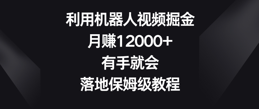 利用机器人视频掘金，月赚12000+，有手就会，落地保姆级教程【揭秘】-比钱轻创