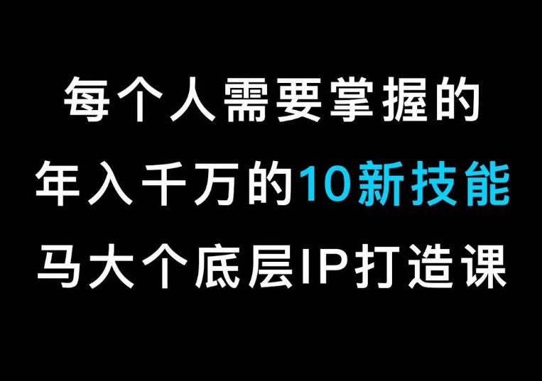马大个的IP底层逻辑课，​每个人需要掌握的年入千万的10新技能，约会底层IP打造方法！-比钱轻创