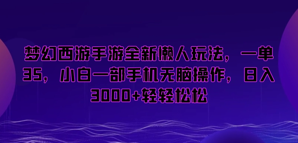 梦幻西游手游全新懒人玩法，一单35，小白一部手机无脑操作，日入3000+轻轻松松【揭秘】-比钱轻创