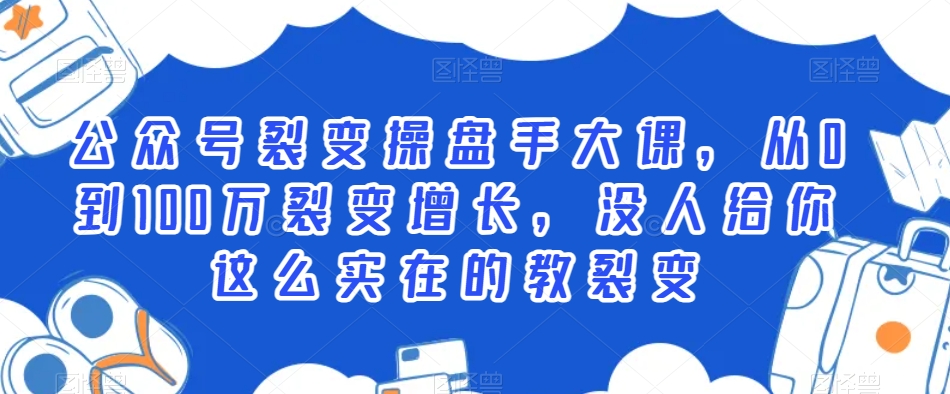 公众号裂变操盘手大课，从0到100万裂变增长，没人给你这么实在的教裂变-比钱轻创