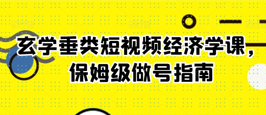 玄学垂类短视频经济学课，保姆级做号指南-比钱轻创