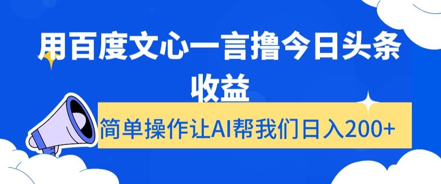 用百度文心一言撸今日头条收益，简单操作让AI帮我们日入200+【揭秘】-比钱轻创