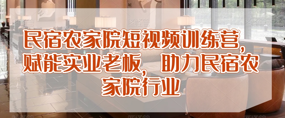 民宿农家院短视频训练营，赋能实业老板，助力民宿农家院行业-比钱轻创