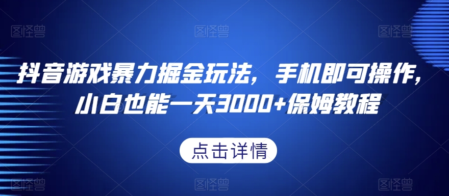抖音游戏暴力掘金玩法，手机即可操作，小白也能一天3000+保姆教程【揭秘】-比钱轻创