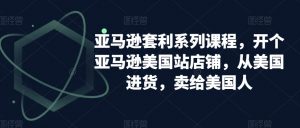 亚马逊套利系列课程，开个亚马逊美国站店铺，从美国进货，卖给美国人-比钱轻创
