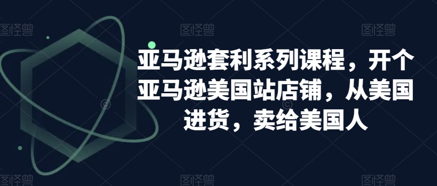 亚马逊套利系列课程，开个亚马逊美国站店铺，从美国进货，卖给美国人-比钱轻创