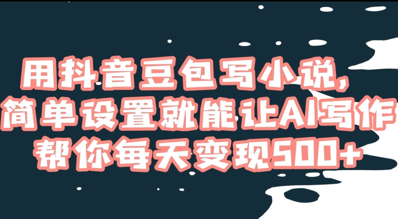 用抖音豆包写小说，简单设置就能让AI写作帮你每天变现500+【揭秘】-比钱轻创