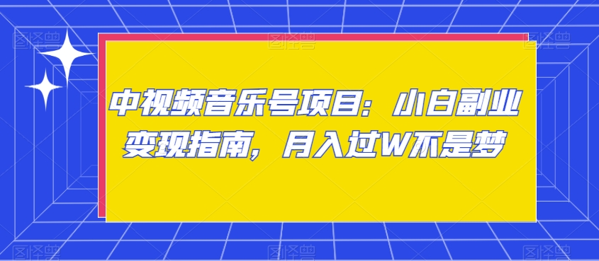 中视频音乐号项目：小白副业变现指南，月入过W不是梦【揭秘】-比钱轻创