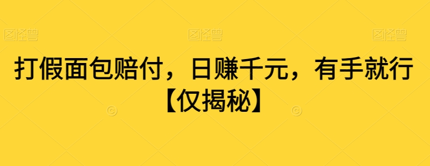 打假面包赔付，日赚千元，有手就行【仅揭秘】-比钱轻创