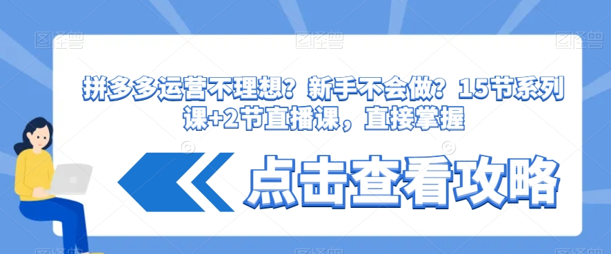 拼多多运营不理想？新手不会做？​15节系列课+2节直播课，直接掌握-比钱轻创