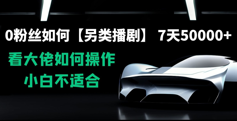 0粉丝如何【另类播剧】，7天50000+，看大佬如何操作，小白不适合【揭秘】-比钱轻创