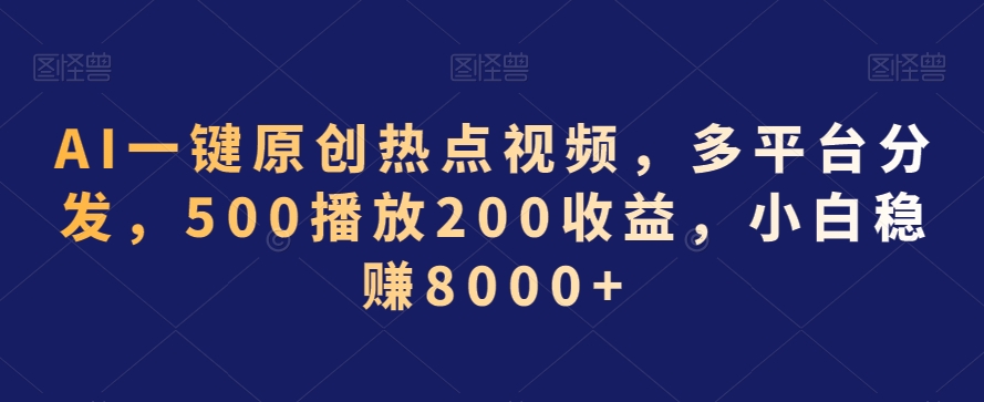 AI一键原创热点视频，多平台分发，500播放200收益，小白稳赚8000+【揭秘】-比钱轻创