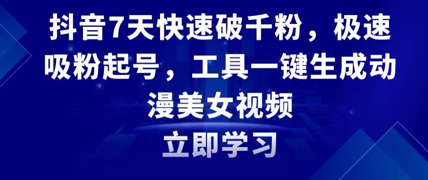 抖音7天快速破千粉，极速吸粉起号，工具一键生成动漫美女视频【揭秘】-比钱轻创