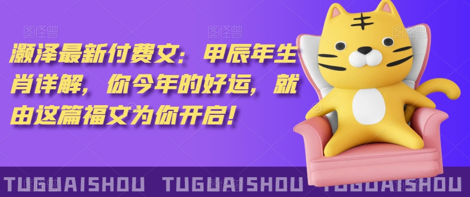 ‮泽灏‬最新‮费付‬文：甲‮年辰‬生肖详解，‮今你‬年的好运，就‮这由‬篇福文‮你为‬开启！-比钱轻创