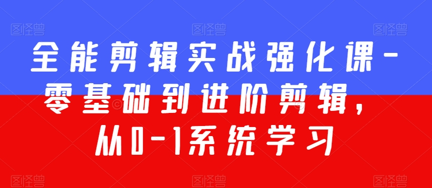 全能剪辑实战强化课-零基础到进阶剪辑，从0-1系统学习，200节课程加强版！-比钱轻创