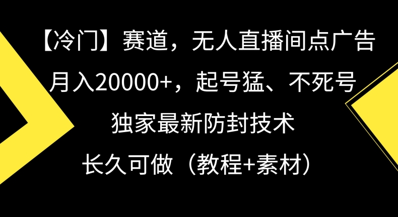冷门赛道，无人直播间点广告，月入20000+，起号猛、不死号，独家最新防封技术【揭秘】-比钱轻创