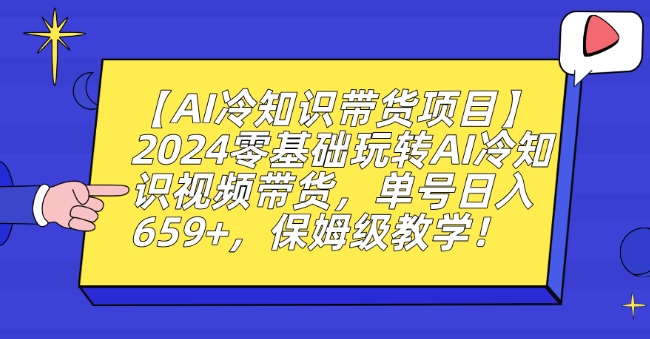 【AI冷知识带货项目】2024零基础玩转AI冷知识视频带货，单号日入659+，保姆级教学【揭秘】-比钱轻创